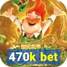 470k bet